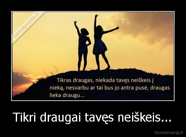 Tikri draugai tavęs neiškeis...
