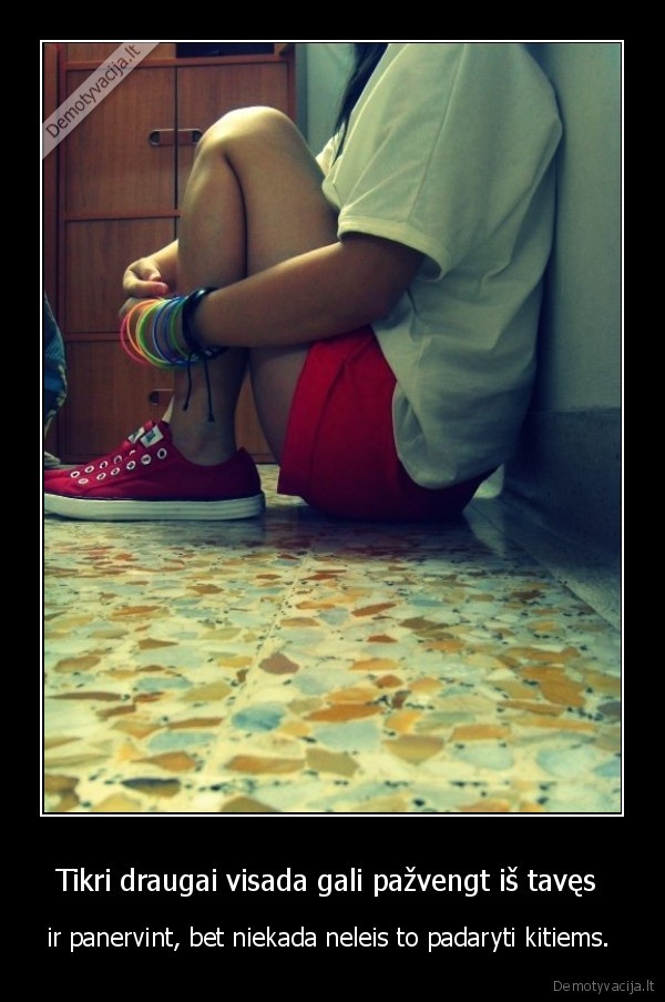 Tikri draugai visada gali pažvengt iš tavęs 