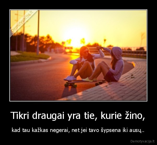 Tikri draugai yra tie, kurie žino,