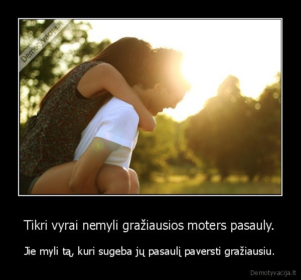 Tikri vyrai nemyli gražiausios moters pasauly.