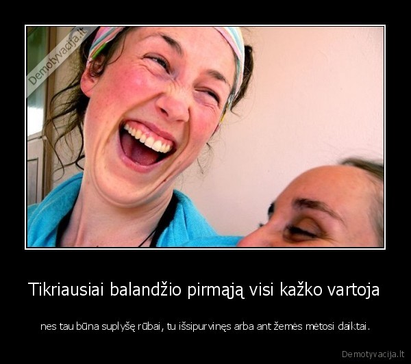 Tikriausiai balandžio pirmąją visi kažko vartoja