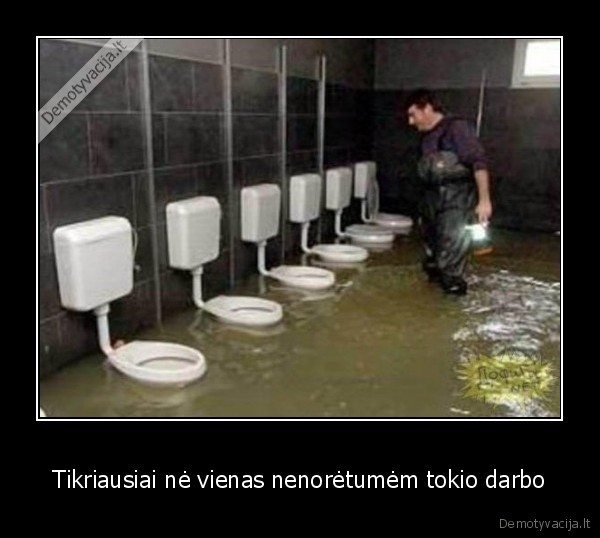 Tikriausiai nė vienas nenorėtumėm tokio darbo
