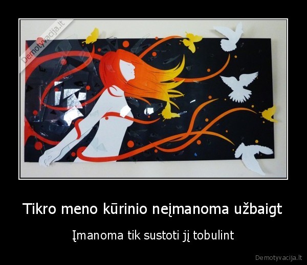 Tikro meno kūrinio neįmanoma užbaigt