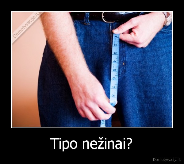 Tipo nežinai?