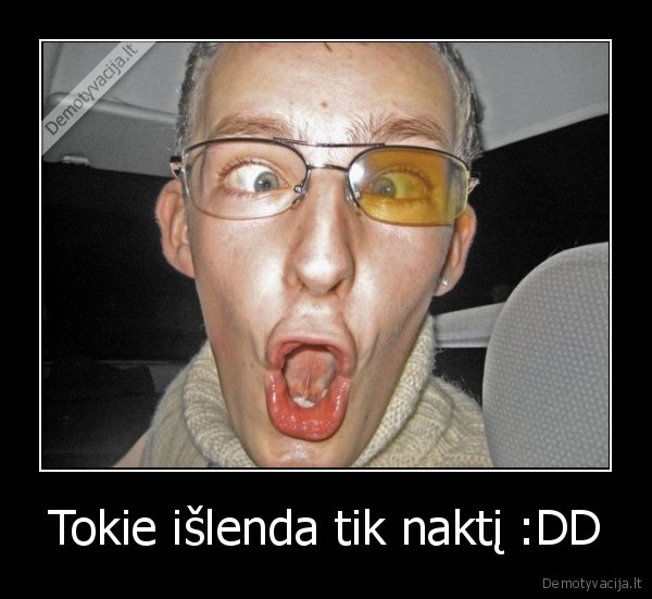 Tokie išlenda tik naktį :DD