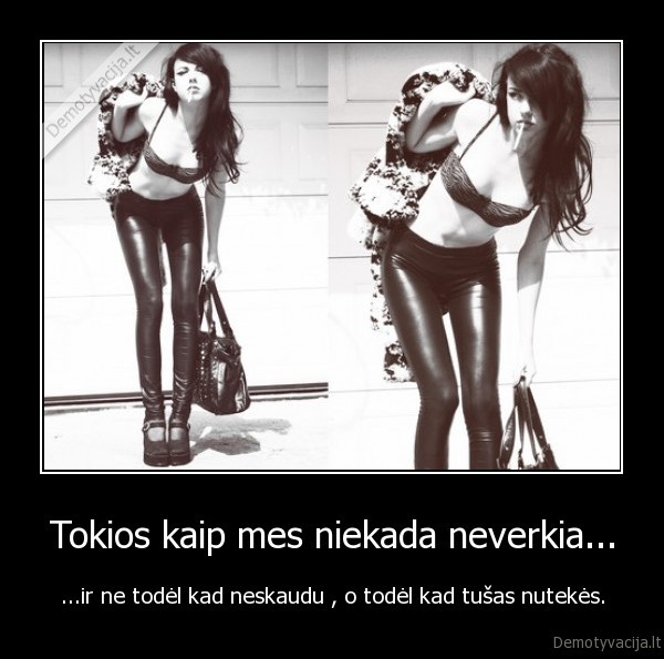 Tokios kaip mes niekada neverkia...