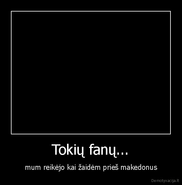 Tokių fanų...
