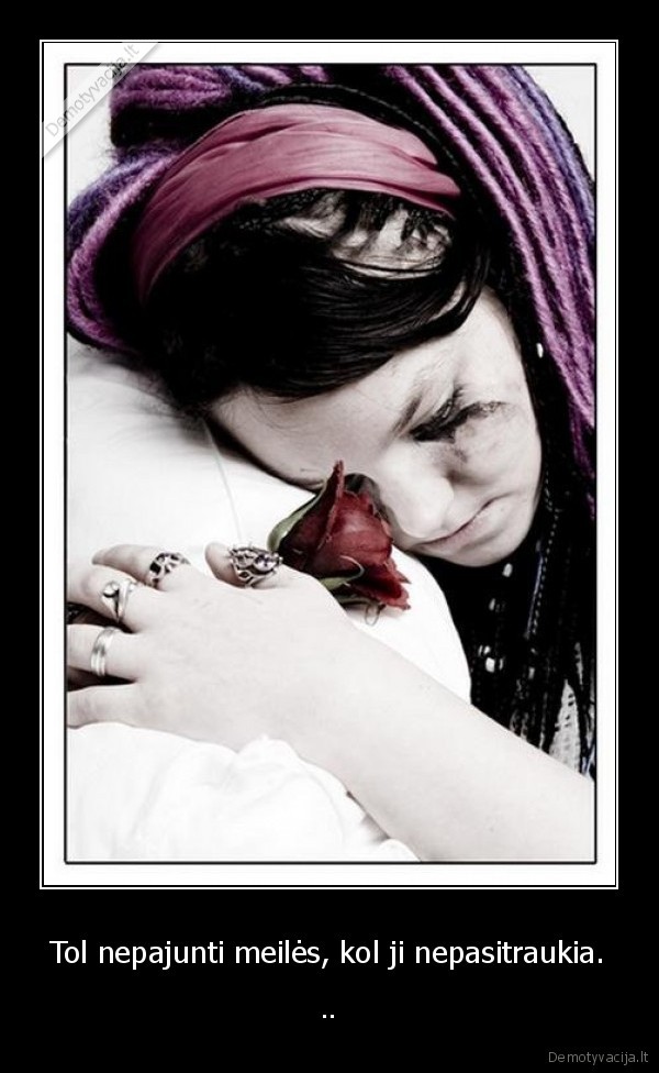 Tol nepajunti meilės, kol ji nepasitraukia.