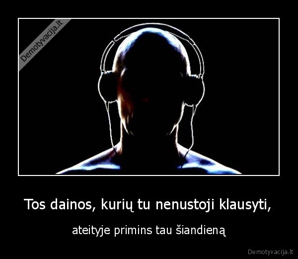 Tos dainos, kurių tu nenustoji klausyti,