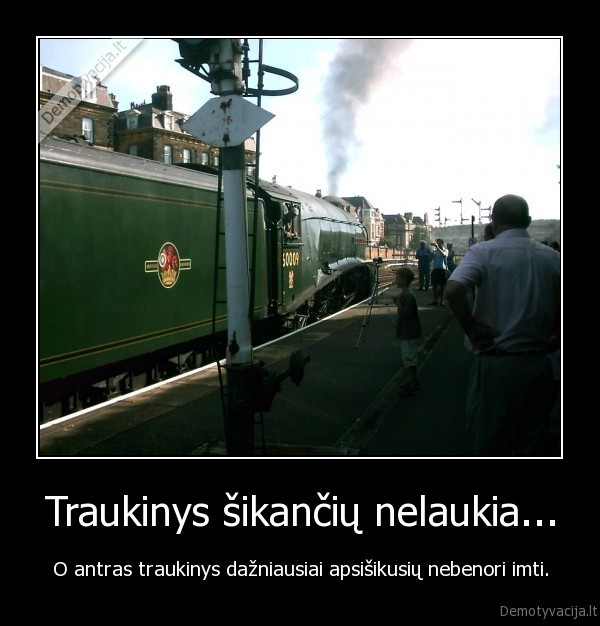Traukinys šikančių nelaukia...