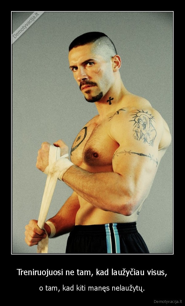 Treniruojuosi ne tam, kad laužyčiau visus,