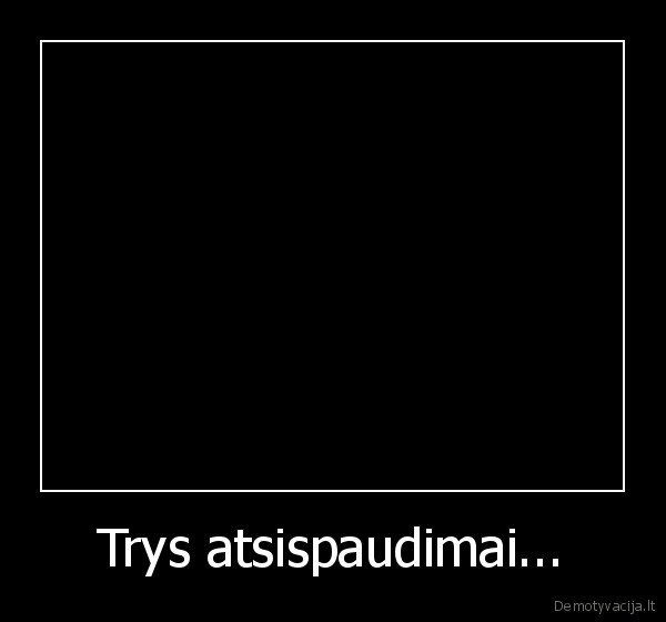 Trys atsispaudimai...