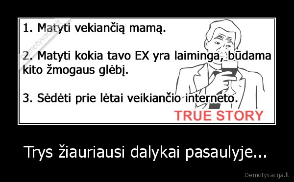 Trys žiauriausi dalykai pasaulyje...