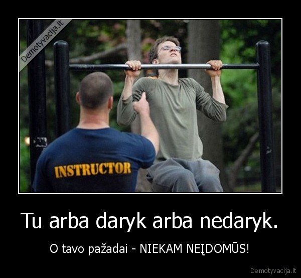Tu arba daryk arba nedaryk.