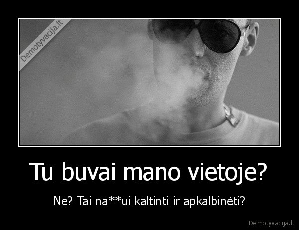 Tu buvai mano vietoje?