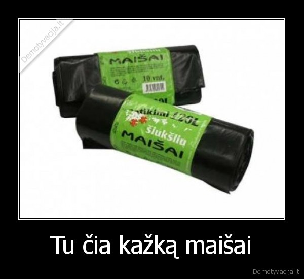 Tu čia kažką maišai