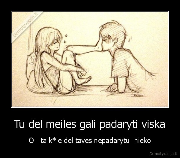 Tu del meiles gali padaryti viska