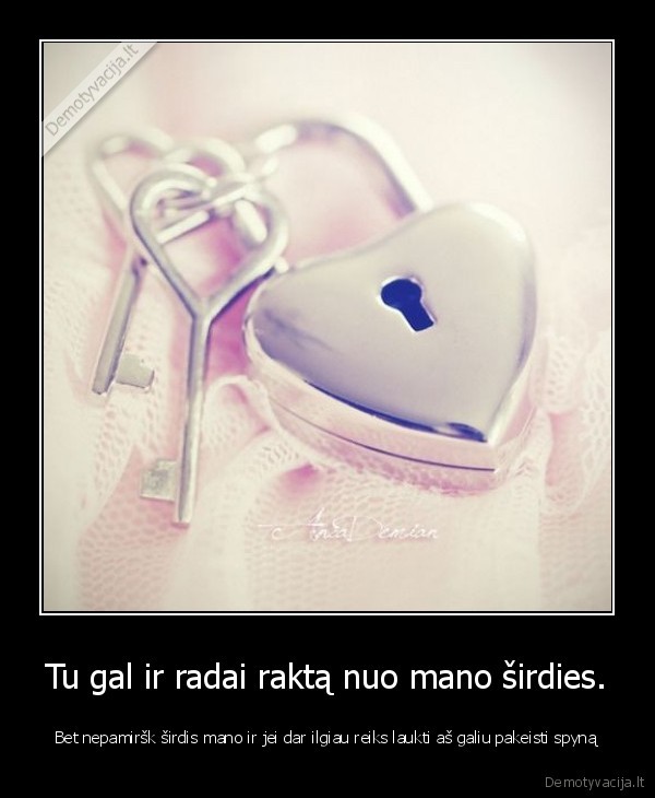 Tu gal ir radai raktą nuo mano širdies.