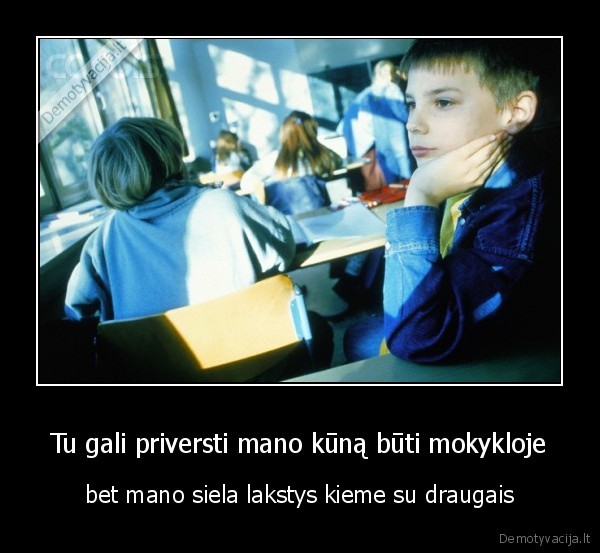 Tu gali priversti mano kūną būti mokykloje