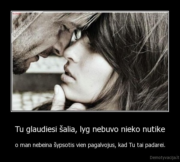 Tu glaudiesi šalia, lyg nebuvo nieko nutike