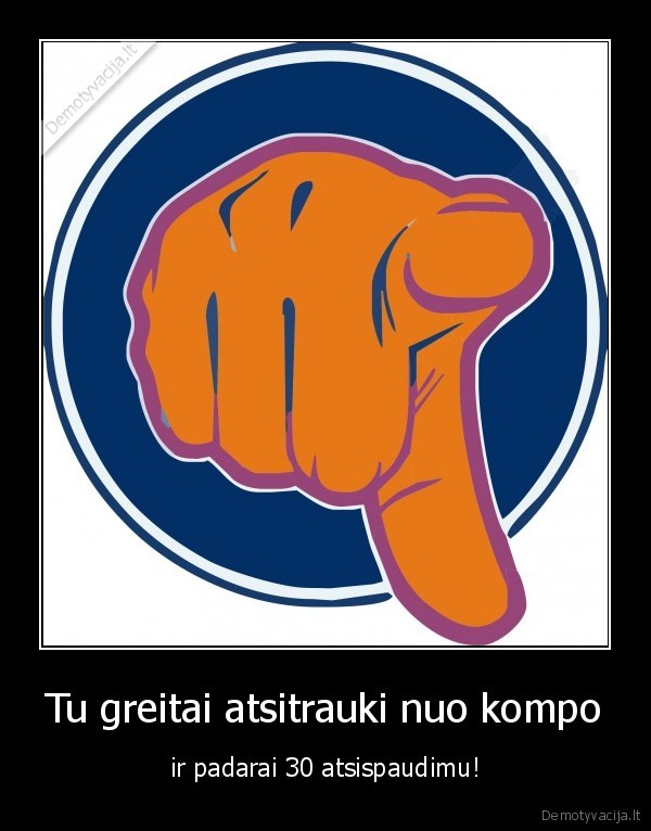 Tu greitai atsitrauki nuo kompo