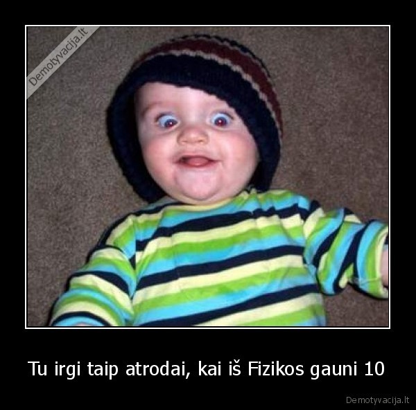 Tu irgi taip atrodai, kai iš Fizikos gauni 10
