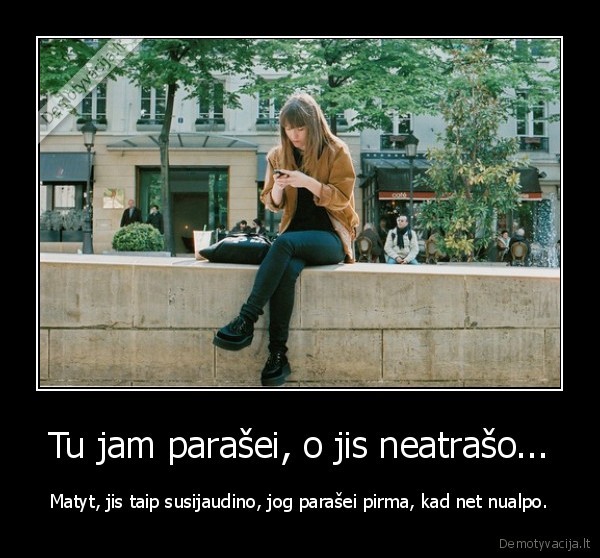 Tu jam parašei, o jis neatrašo...