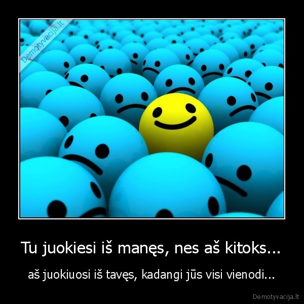Tu juokiesi iš manęs, nes aš kitoks...