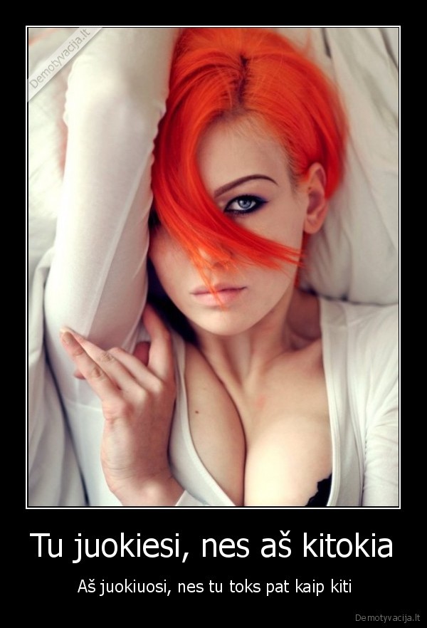 Tu juokiesi, nes aš kitokia