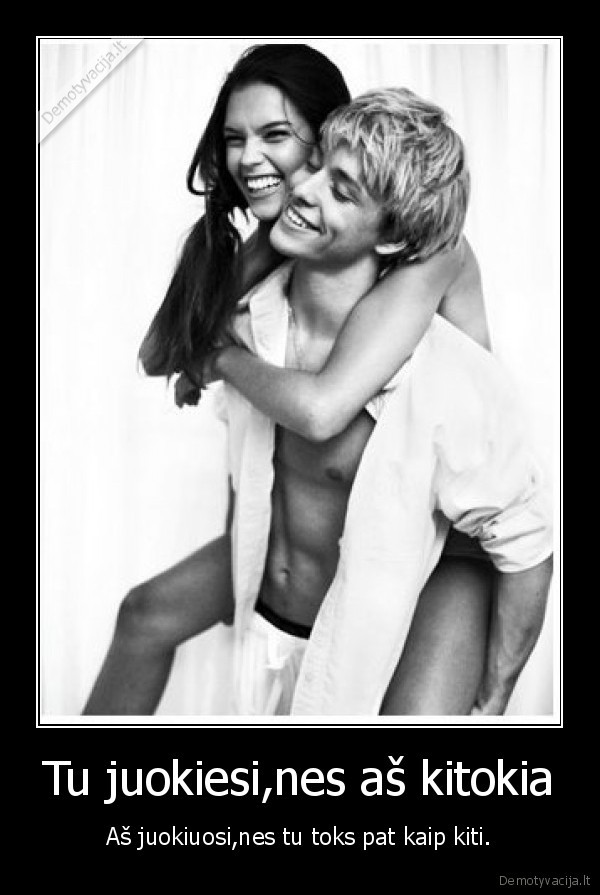 Tu juokiesi,nes aš kitokia