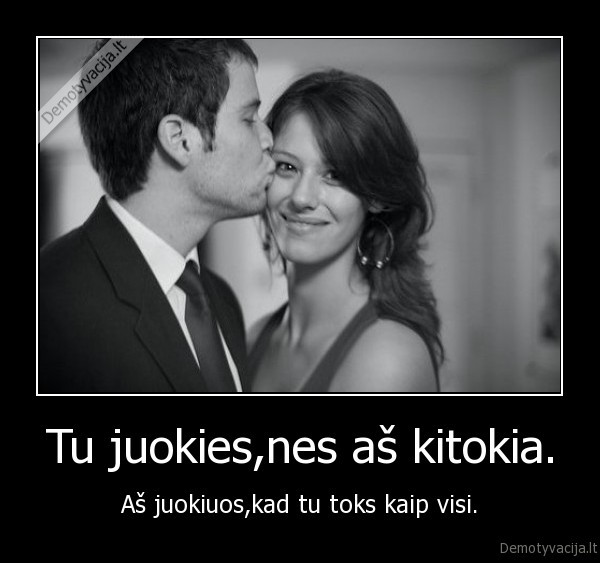 Tu juokies,nes aš kitokia.