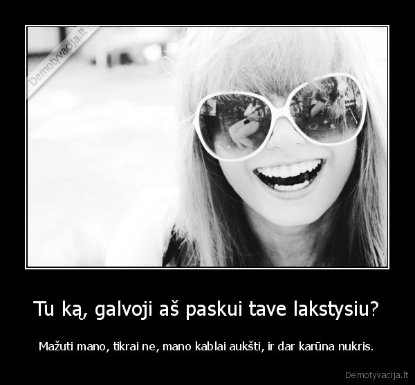 Tu ką, galvoji aš paskui tave lakstysiu?