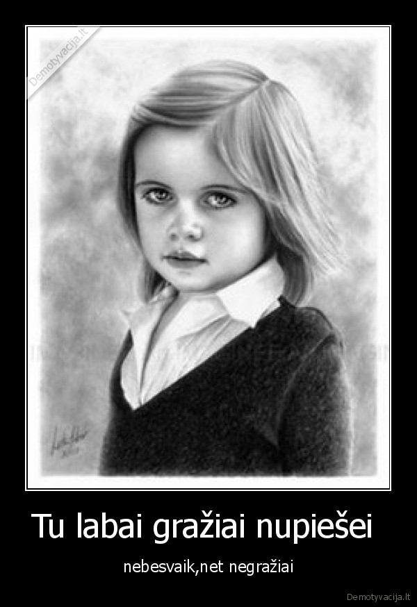 Tu labai gražiai nupiešei 