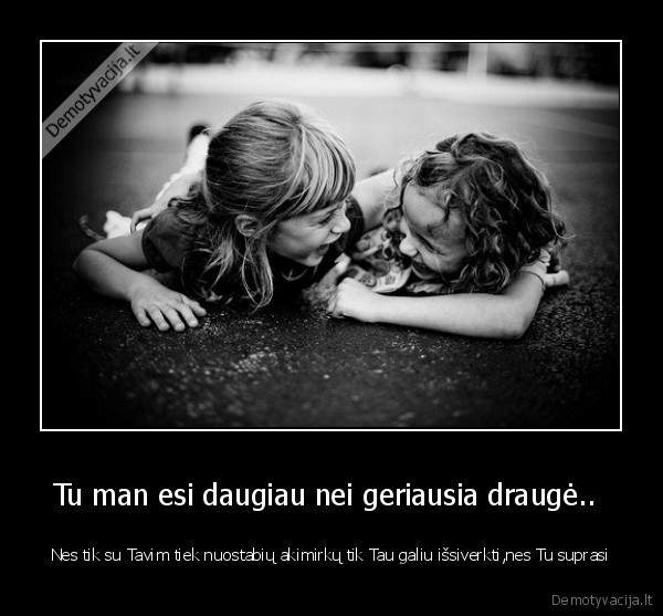 Tu man esi daugiau nei geriausia draugė.. 
