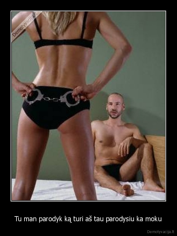 Tu man parodyk ką turi aš tau parodysiu ka moku