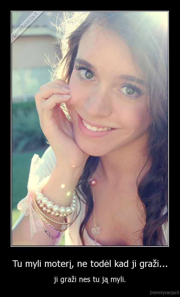 Tu myli moterį, ne todėl kad ji graži...