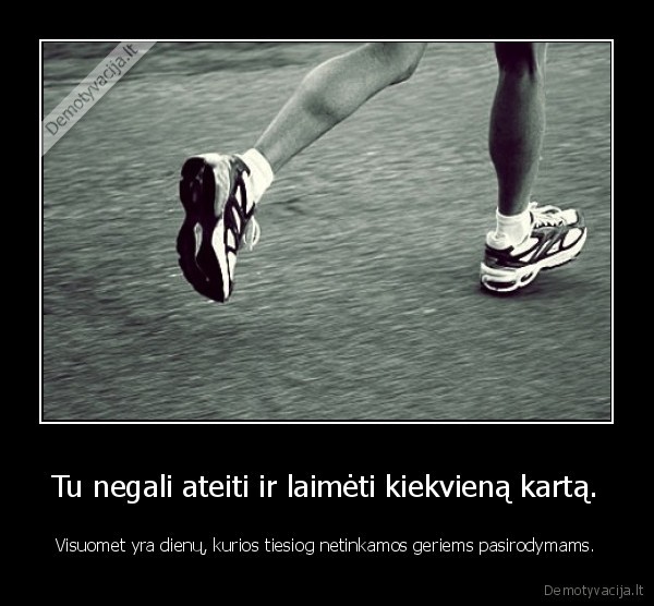 Tu negali ateiti ir laimėti kiekvieną kartą.