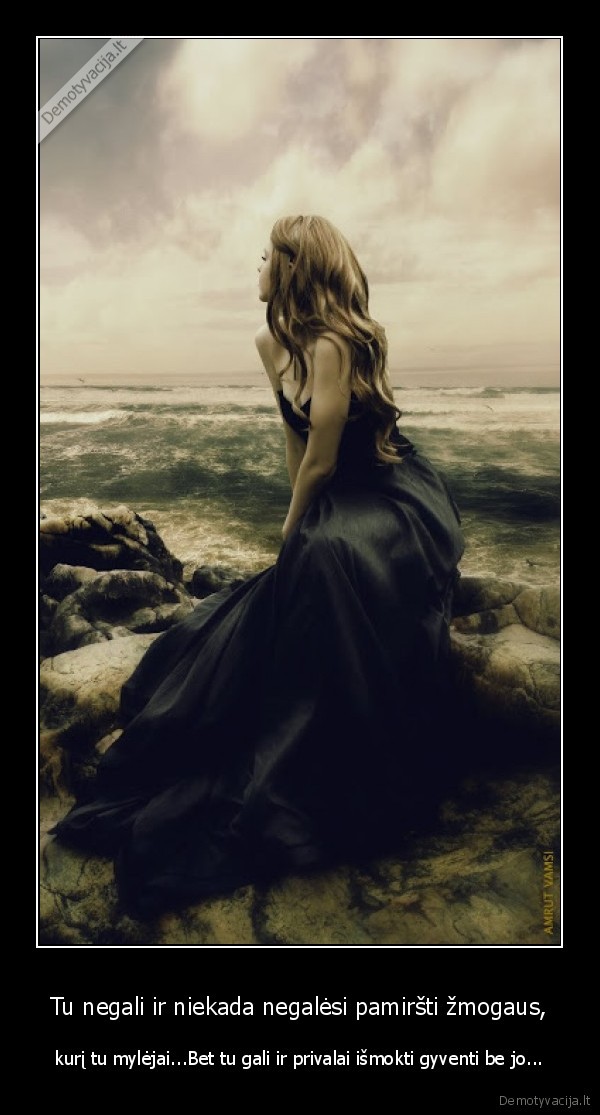 Tu negali ir niekada negalėsi pamiršti žmogaus,