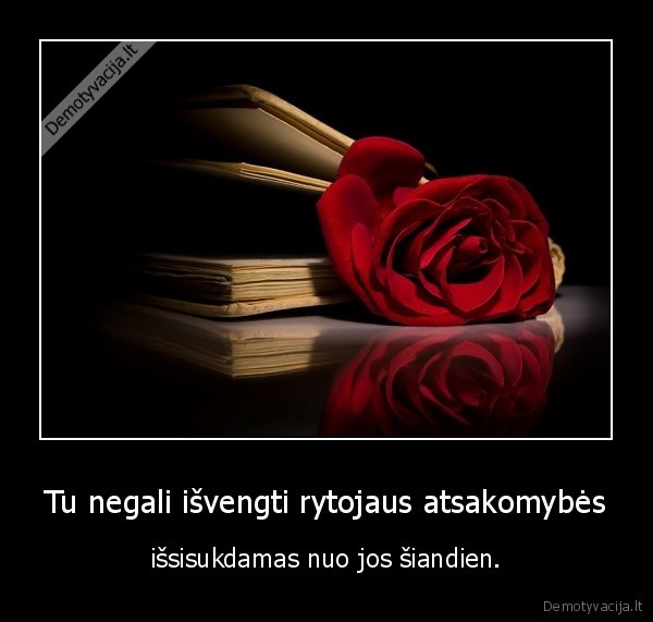 Tu negali išvengti rytojaus atsakomybės