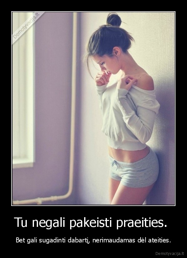 Tu negali pakeisti praeities. 