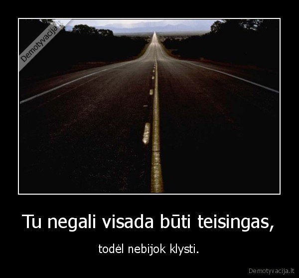 Tu negali visada būti teisingas,