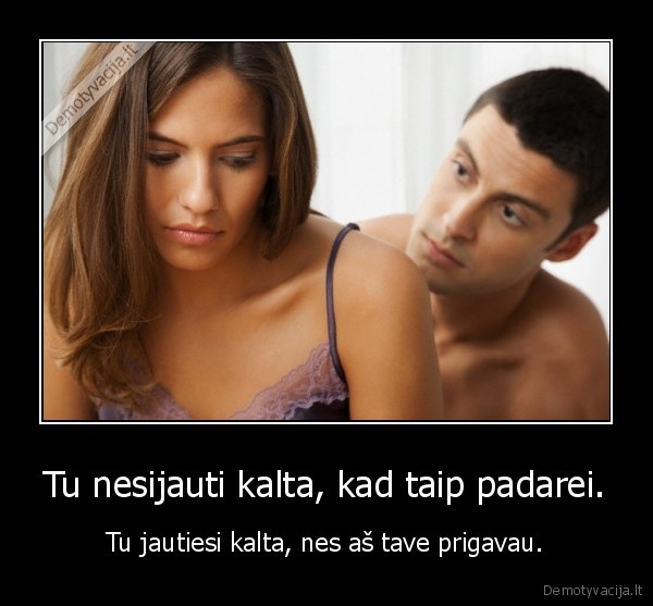 Tu nesijauti kalta, kad taip padarei.