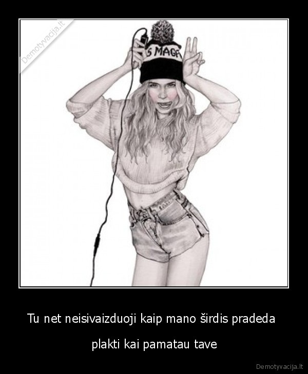 Tu net neisivaizduoji kaip mano širdis pradeda 