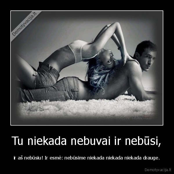 Tu niekada nebuvai ir nebūsi,