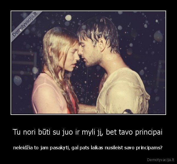 Tu nori būti su juo ir myli jį, bet tavo principai