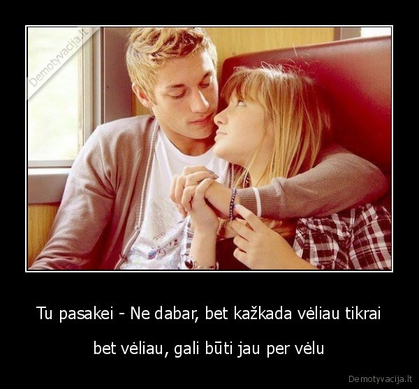 Tu pasakei - Ne dabar, bet kažkada vėliau tikrai