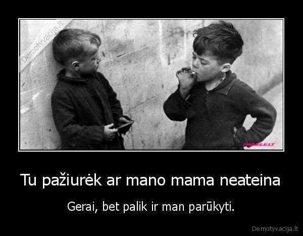Tu pažiurėk ar mano mama neateina