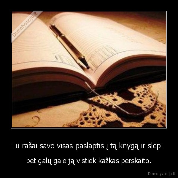 Tu rašai savo visas paslaptis į tą knygą ir slepi 