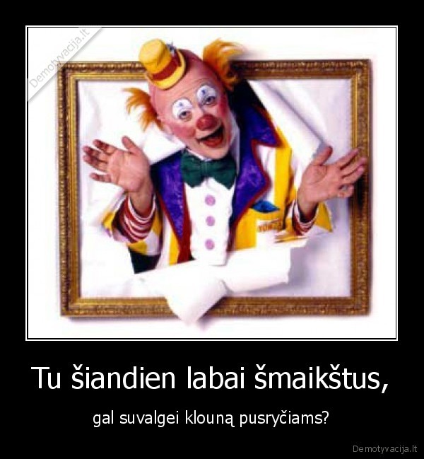 Tu šiandien labai šmaikštus,