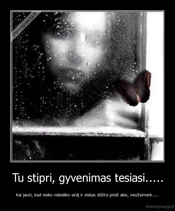 Tu stipri, gyvenimas tesiasi.....
